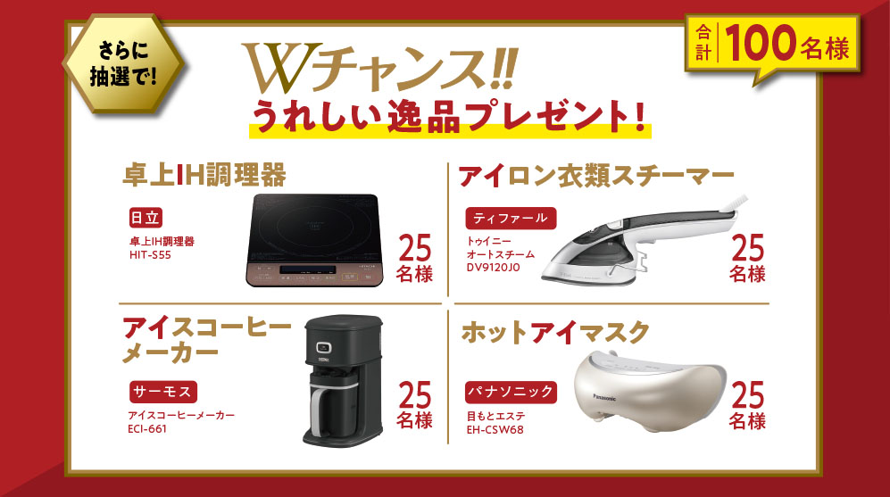 さらに抽選で!Wチャンス!!うれしい逸品プレゼント!(合計100名様)